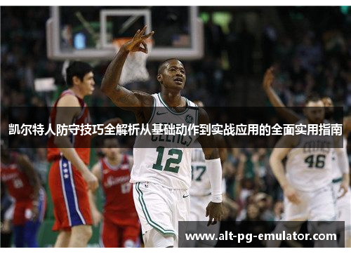 凯尔特人防守技巧全解析从基础动作到实战应用的全面实用指南