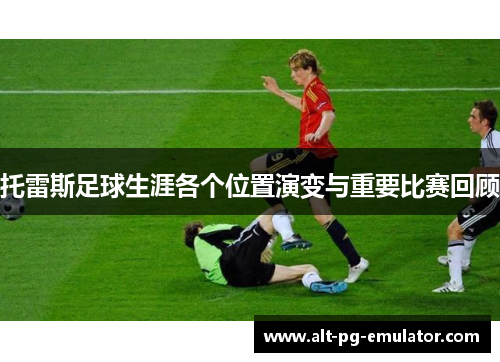 托雷斯足球生涯各个位置演变与重要比赛回顾