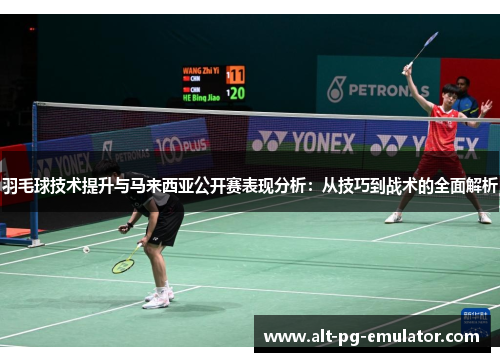 羽毛球技术提升与马来西亚公开赛表现分析：从技巧到战术的全面解析