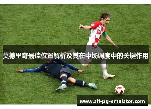 莫德里奇最佳位置解析及其在中场调度中的关键作用