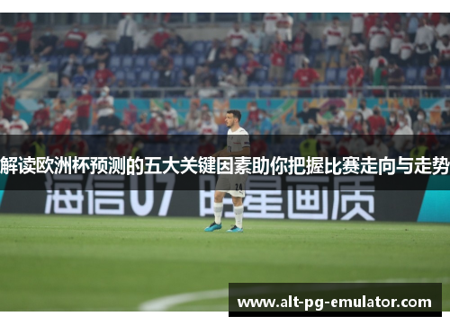 解读欧洲杯预测的五大关键因素助你把握比赛走向与走势