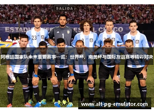 阿根廷国家队未来重要赛事一览：世界杯、南美杯与国际友谊赛等精彩对决