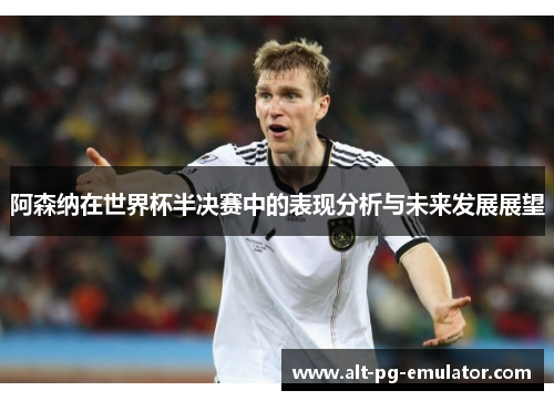 阿森纳在世界杯半决赛中的表现分析与未来发展展望