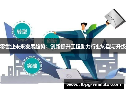 零售业未来发展趋势：创新提升工程助力行业转型与升级