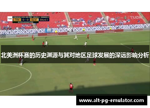 北美洲杯赛的历史渊源与其对地区足球发展的深远影响分析