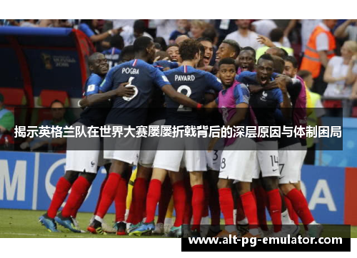 揭示英格兰队在世界大赛屡屡折戟背后的深层原因与体制困局