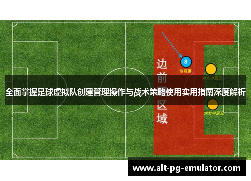 全面掌握足球虚拟队创建管理操作与战术策略使用实用指南深度解析
