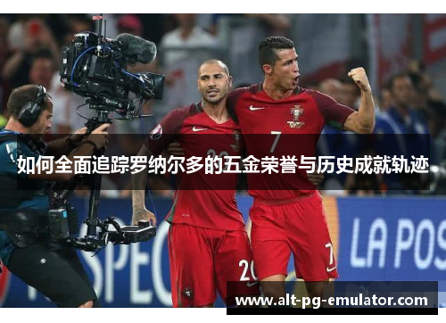 如何全面追踪罗纳尔多的五金荣誉与历史成就轨迹