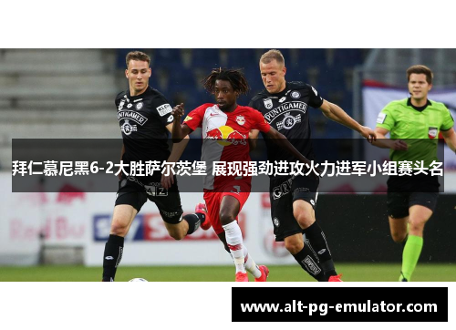 拜仁慕尼黑6-2大胜萨尔茨堡 展现强劲进攻火力进军小组赛头名