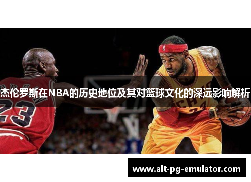 杰伦罗斯在NBA的历史地位及其对篮球文化的深远影响解析