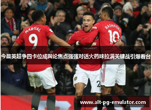 今晨英超争四卡位成舆论焦点强强对话火药味拉满关键战引爆看台