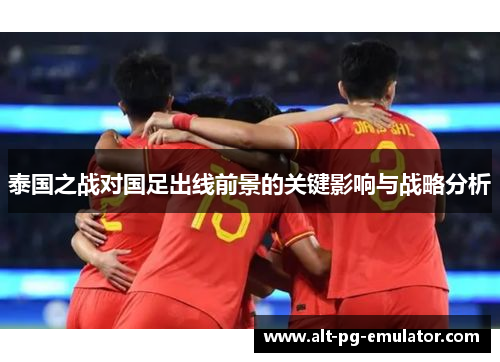 泰国之战对国足出线前景的关键影响与战略分析