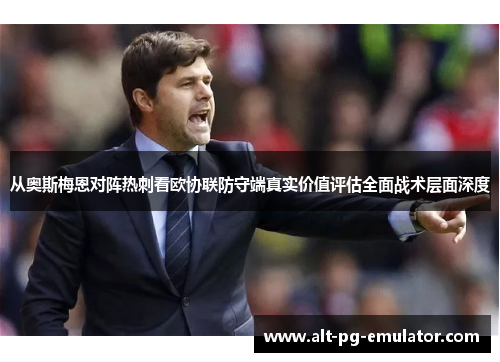 从奥斯梅恩对阵热刺看欧协联防守端真实价值评估全面战术层面深度
