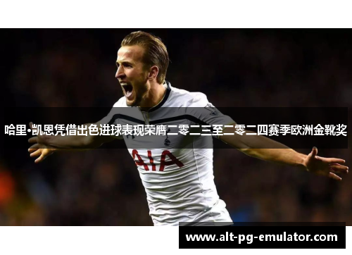 哈里·凯恩凭借出色进球表现荣膺二零二三至二零二四赛季欧洲金靴奖