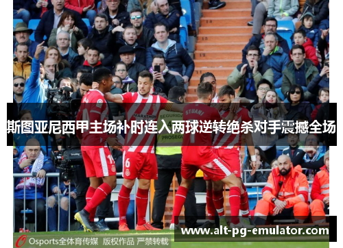 斯图亚尼西甲主场补时连入两球逆转绝杀对手震撼全场