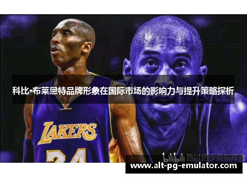 科比·布莱恩特品牌形象在国际市场的影响力与提升策略探析