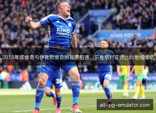2015年诺维奇与伊普斯维奇附加赛相遇，东盎格利亚德比的地域情结