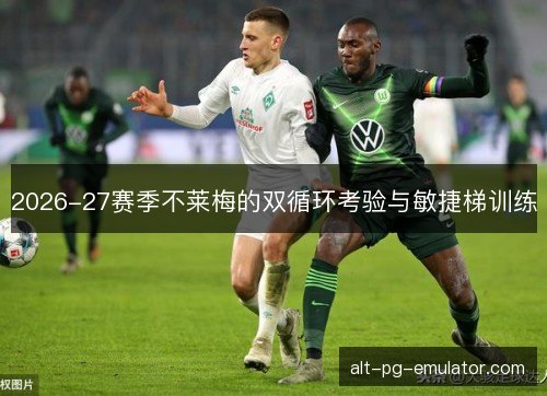 2026-27赛季不莱梅的双循环考验与敏捷梯训练